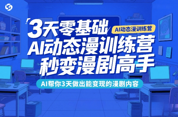 3天零基础AI动态漫训练营，秒变漫剧高手，AI帮你3天做出能变现的漫剧内容-禾谷轻创网