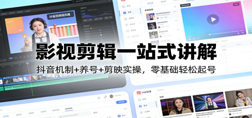 影视剪辑一站式讲解：抖音机制+养号+剪映实操，零基础轻松起号-禾谷轻创网