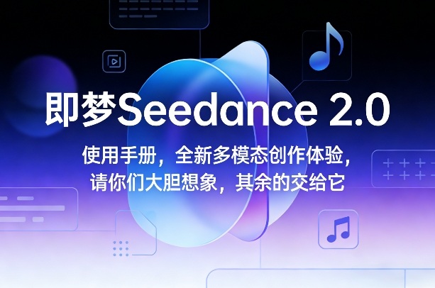 即梦Seedance 2.0使用手册，全新多模态创作体验，请你们大胆想象，其余的交给它-禾谷轻创网