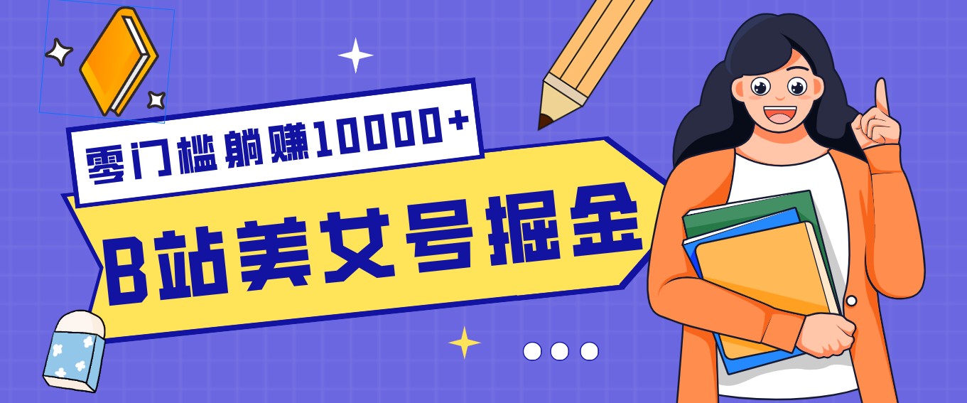 B站美女号掘金秘籍：网盘拉新躺赚10000+，玩法稳定新手也能做的长期副业-禾谷轻创网