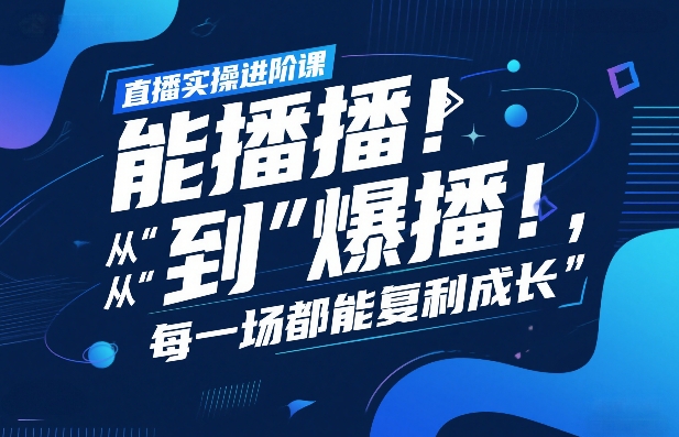 直播实操进阶课，直播经验复盘：从“能播”到“爆播”，每一场都能复利成长-禾谷轻创网