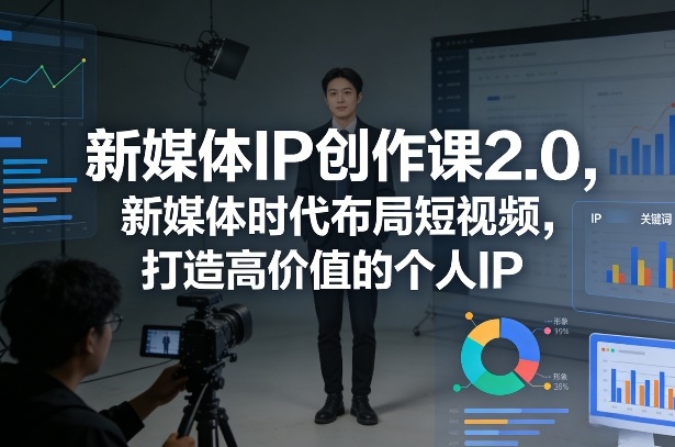 新媒体IP创作课2.0，新媒体时代布局短视频，打造高价值的个人IP-禾谷轻创网