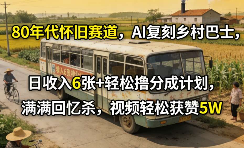 80年代怀旧赛道，AI复刻乡村巴士，日收入6张+轻松撸分成计划，满满回忆杀，视频轻松获赞5W-禾谷轻创网