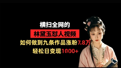 横扫全网的林黛玉怼人视频，如何做到九条作品涨粉7.8万，轻松日变现1k-禾谷轻创网