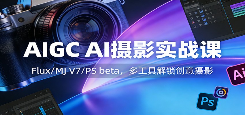 AIGC AI摄影实战课：Flux/MJ V7/PS beta，多工具解锁创意摄影-禾谷轻创网