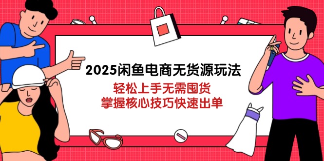 2025闲鱼电商无货源玩法：轻松上手无需囤货，掌握核心技巧快速出单-禾谷轻创网