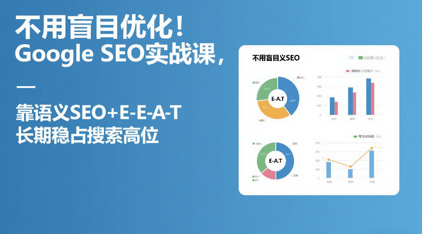 不用盲目优化！Google SEO实战课，靠语义SEO+E-E-A-T，长期稳占搜索高位-禾谷轻创网
