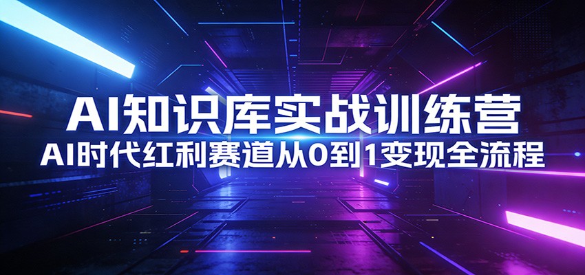 AI知识库实战训练营：AI时代红利赛道从0到1变现全流程-禾谷轻创网