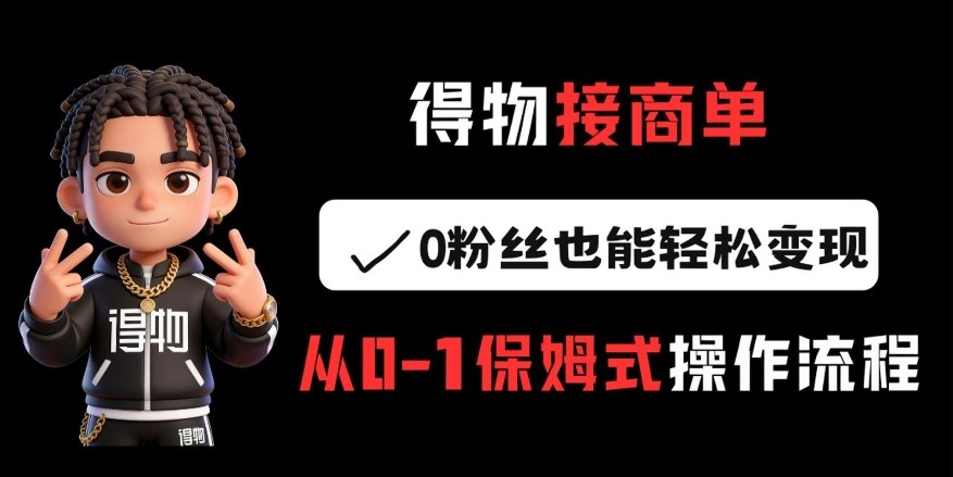 得物接商单，0粉丝也能轻松变现，从0-1保姆式操作流程-禾谷轻创网