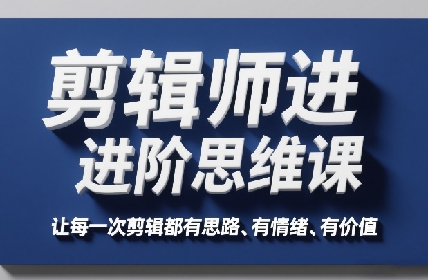 剪辑师进阶思维课，让每一次剪辑都有思路、有情绪、有价值-禾谷轻创网