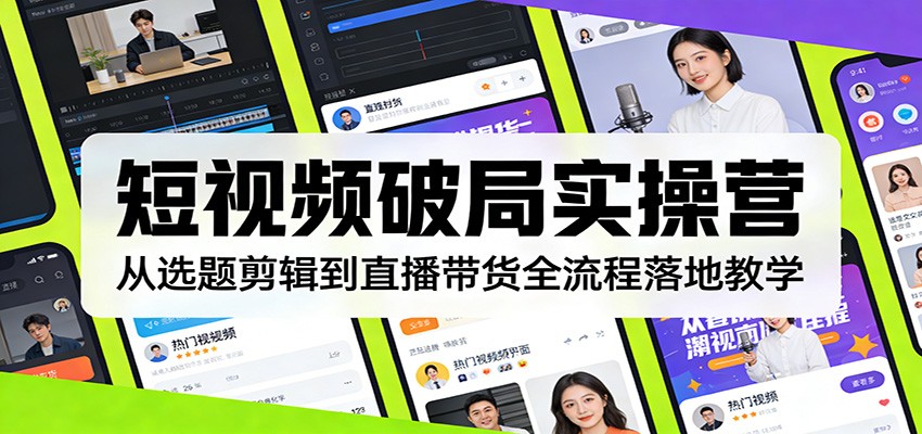 短视频破局实操营：从选题剪辑到直播带货全流程落地教学-禾谷轻创网