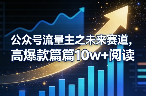 公众号流量主之未来赛道，高爆款篇篇10w+阅读-禾谷轻创网