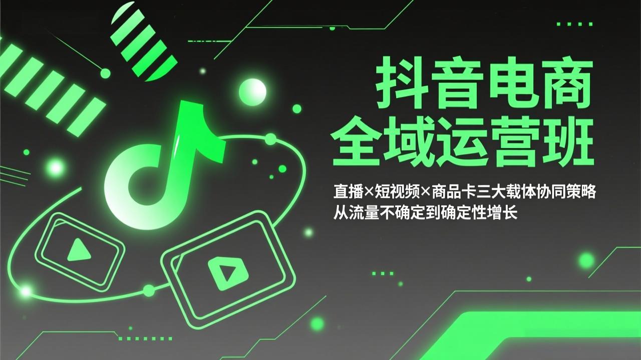 抖音电商全域运营班：直播×短视频×商品卡三大载体协同策略，从流量不确定到确定性增长-禾谷轻创网