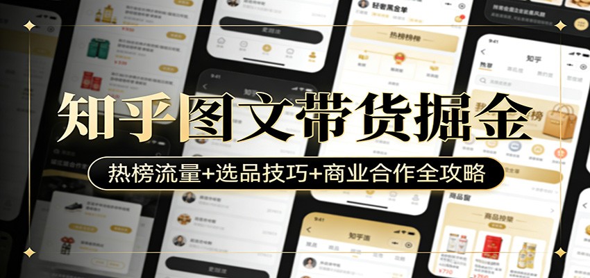 知乎图文带货掘金：热榜流量+选品技巧+商业合作全攻略-禾谷轻创网
