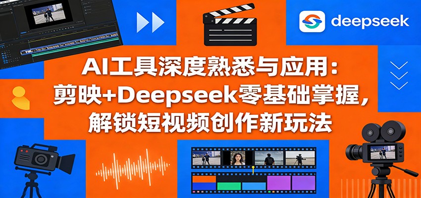 AI工具深度熟悉与应用：剪映+Deepseek零基础掌握，解锁短视频创作新玩法-禾谷轻创网
