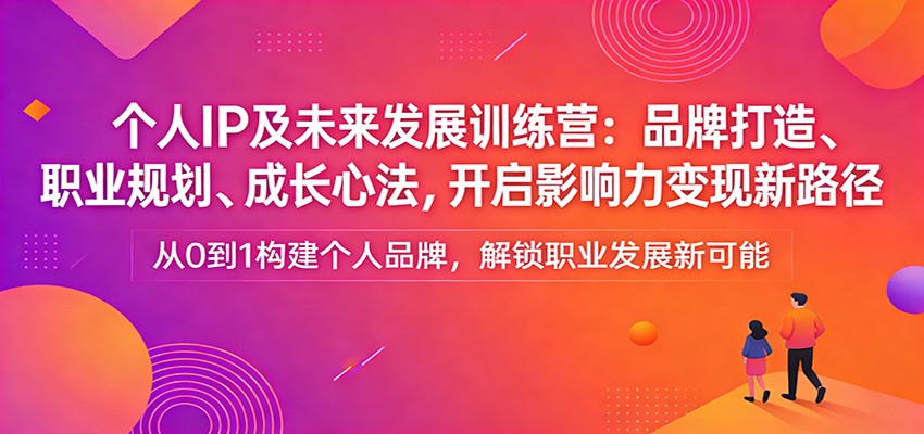 个人IP及未来发展训练营：品牌打造、职业规划、成长心法，开启影响力变现新路径-禾谷轻创网