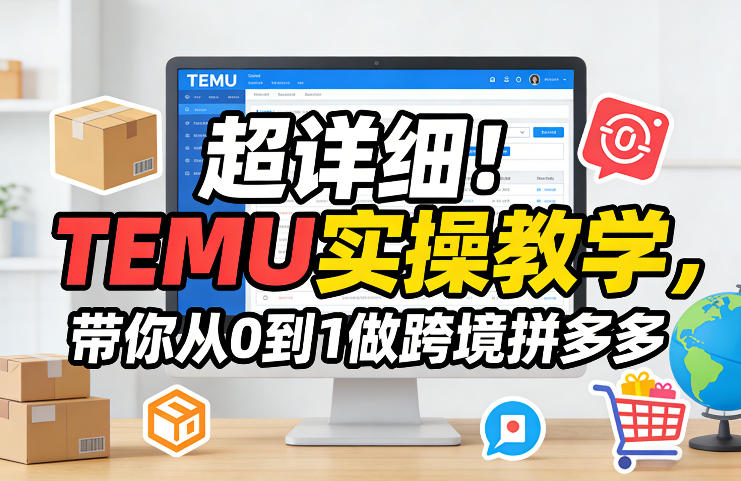 超详细！TEMU实操教学，带你从0到1做跨境拼多多-禾谷轻创网