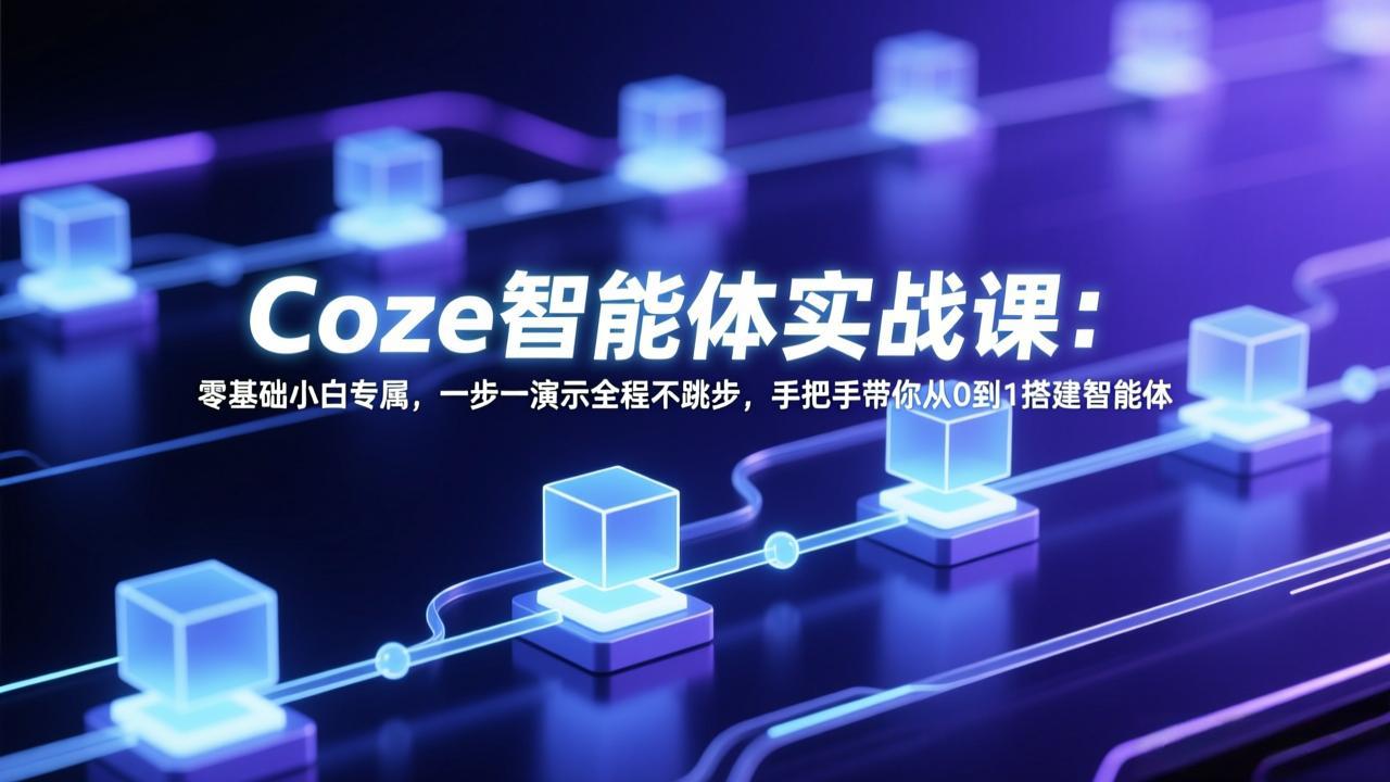 Coze智能体实战课：零基础小白专属，一步一演示全程不跳步，手把手带你从0到1搭建智能体-禾谷轻创网