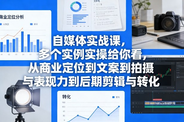 自媒体实战课，多个实例实操给你看，从商业定位到文案到拍摄与表现力到后期剪辑与转化-禾谷轻创网