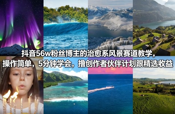 抖音56w粉丝博主的治愈系风景赛道教学，操作简单，5分钟学会，撸创作者伙伴计划跟精选收益-禾谷轻创网