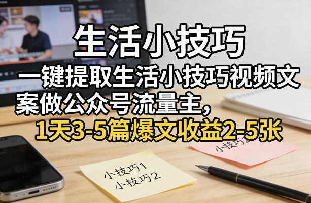 一键提取生活小技巧视频文案做公众号流量主，1天3-5篇爆文收益2-5张-禾谷轻创网