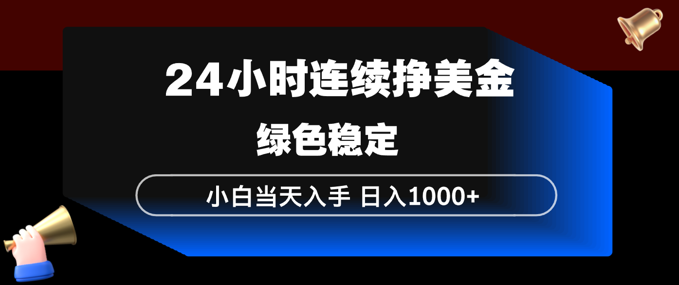 24小时连续断挣美金，小白当天上手，简单易操作，绿色稳定，日入1000+-禾谷轻创网