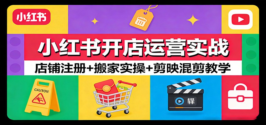 小红书开店运营实战：店铺注册+搬家实操+剪映混剪教学-禾谷轻创网