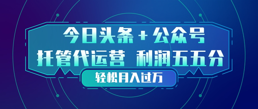 头条加公众号 托管代运营 利润分成模式 轻松月入过万-禾谷轻创网