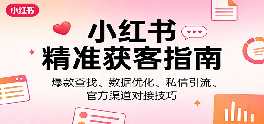 小红书精准获客指南：爆款查找、数据优化、私信引流、官方渠道对接技巧-禾谷轻创网
