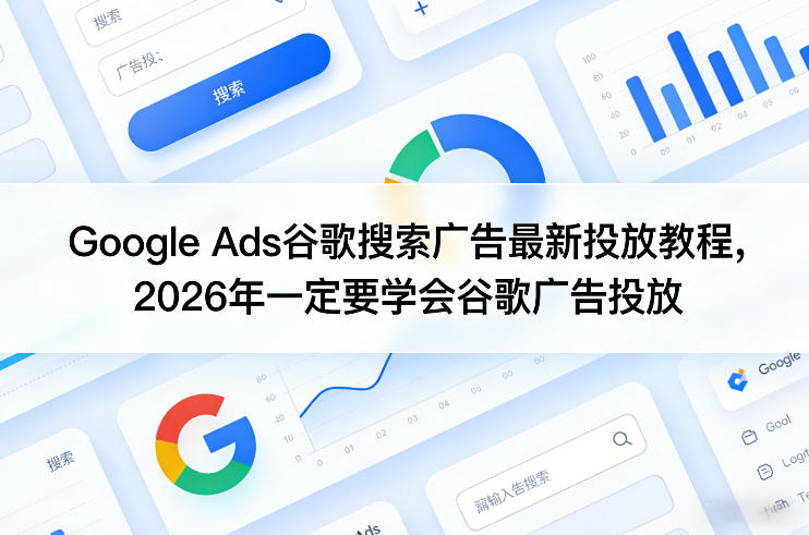 Google Ads谷歌搜索广告最新投放教程，2026年一定要学会谷歌广告投放-禾谷轻创网