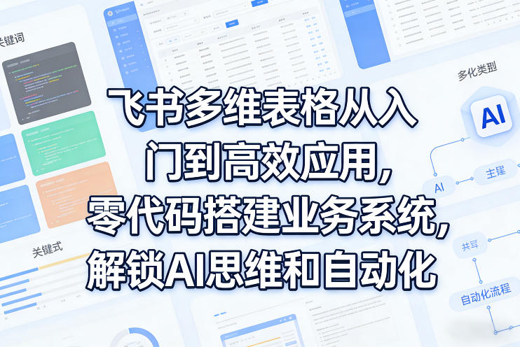 飞书多维表格从入门到高效应用，零代码搭建业务系统，解锁AI思维和自动化-禾谷轻创网