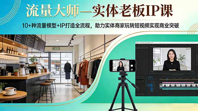 流量大师—实体老板IP课：10+种流量模型+IP打造全流程，助力实体商家玩转短视频实现商业突破-禾谷轻创网