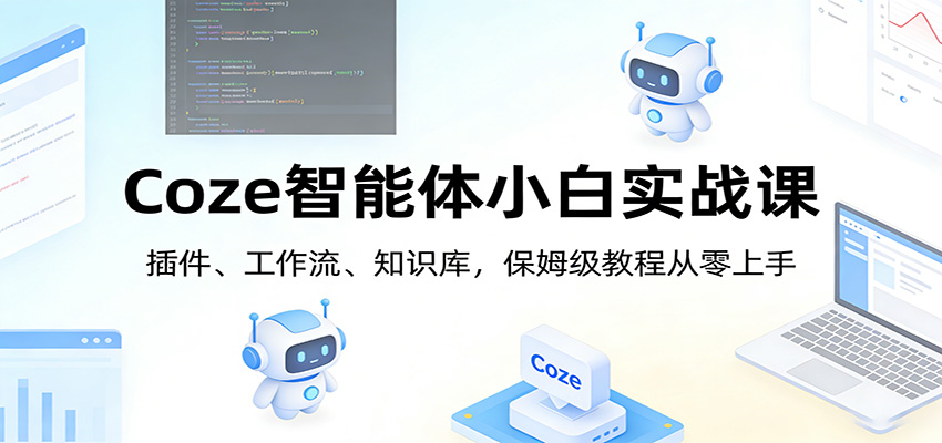 Coze智能体小白实战课：插件、工作流、知识库，保姆级教程从零上手-禾谷轻创网