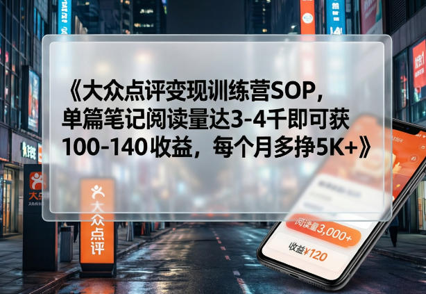 大众点评变现训练营SOP，单篇笔记阅读量达3-4千即可获100-140收益，每个月多挣5K+-禾谷轻创网