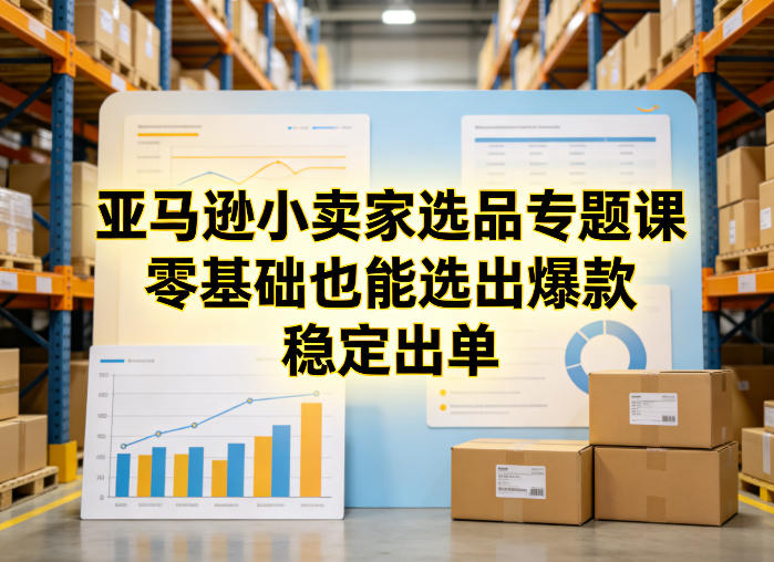 亚马逊小卖家选品专题课，零基础也能选出爆款，稳定出单-禾谷轻创网