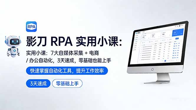 影刀 RPA 实用小课：7 大自媒体采集 + 电商 / 办公自动化，3 天速成，零基础也能上手-禾谷轻创网