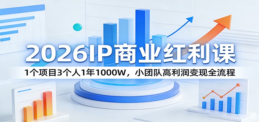 2026IP商业红利课：1个项目3个人1年1000W，小团队高利润变现全流程-禾谷轻创网