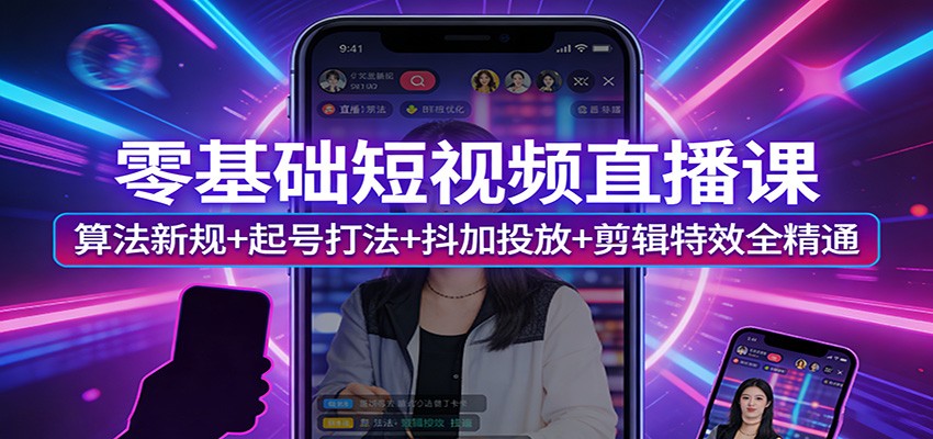 零基础短视频直播课：算法新规+起号打法+抖加投放+剪辑特效全精通-禾谷轻创网