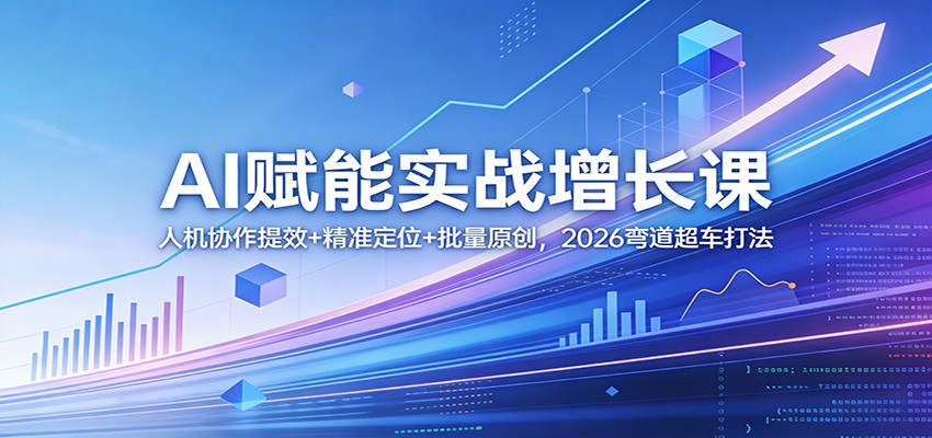 AI赋能实战增长课：人机协作提效+精准定位+批量原创，2026弯道超车打法-禾谷轻创网