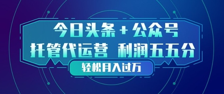 今日头条+公众号双重代运营模式，每天花费十分钟发布，单日稳定变现3张+【揭秘】-禾谷轻创网