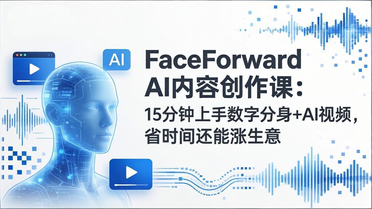 FaceForward AI内容创作课：15分钟上手数字分身+AI视频，省时间还能涨生意-禾谷轻创网