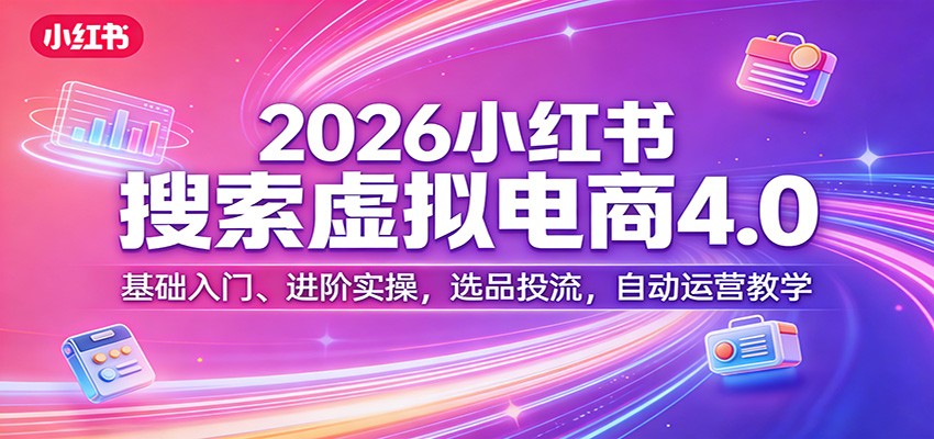 2026小红书搜索虚拟电商4.0：基础入门、进阶实操，选品投流，自动运营教学-禾谷轻创网