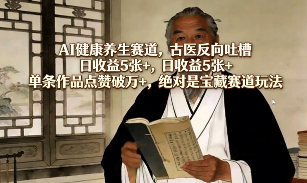 AI健康养生赛道，古医反向吐槽，日收益5张+，单条作品点赞破万+，绝对是宝藏赛道玩法-禾谷轻创网
