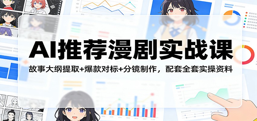 AI推荐漫剧实战课：故事大纲提取+爆款对标+分镜制作，配套全套实操资料-禾谷轻创网
