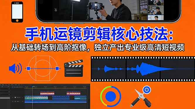 手机运镜 剪辑核心技法：从基础转场到高阶抠像，独立产出专业级高清短视频-禾谷轻创网