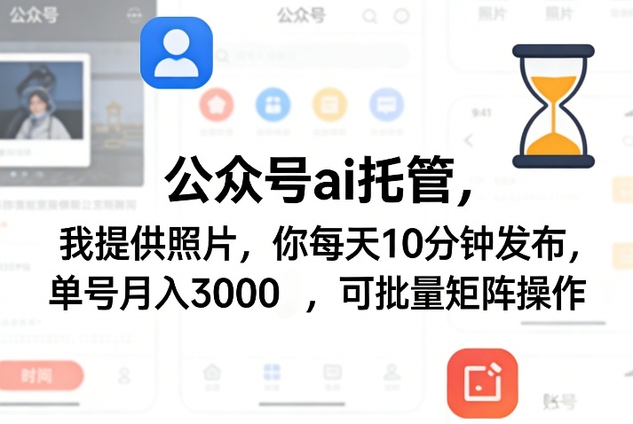 公众号ai托管，我提供照片，你每天10分钟发布，单号月入3000＋，可批量矩阵操作【揭秘】-禾谷轻创网