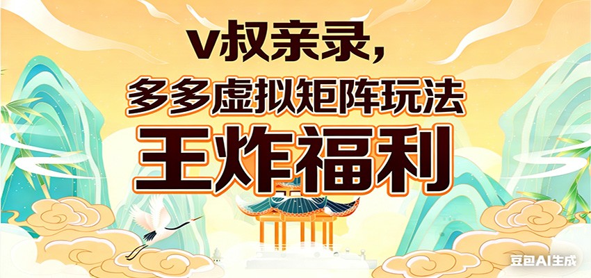 v叔亲录，多多虚拟矩阵玩法，王炸福利限时领取-禾谷轻创网