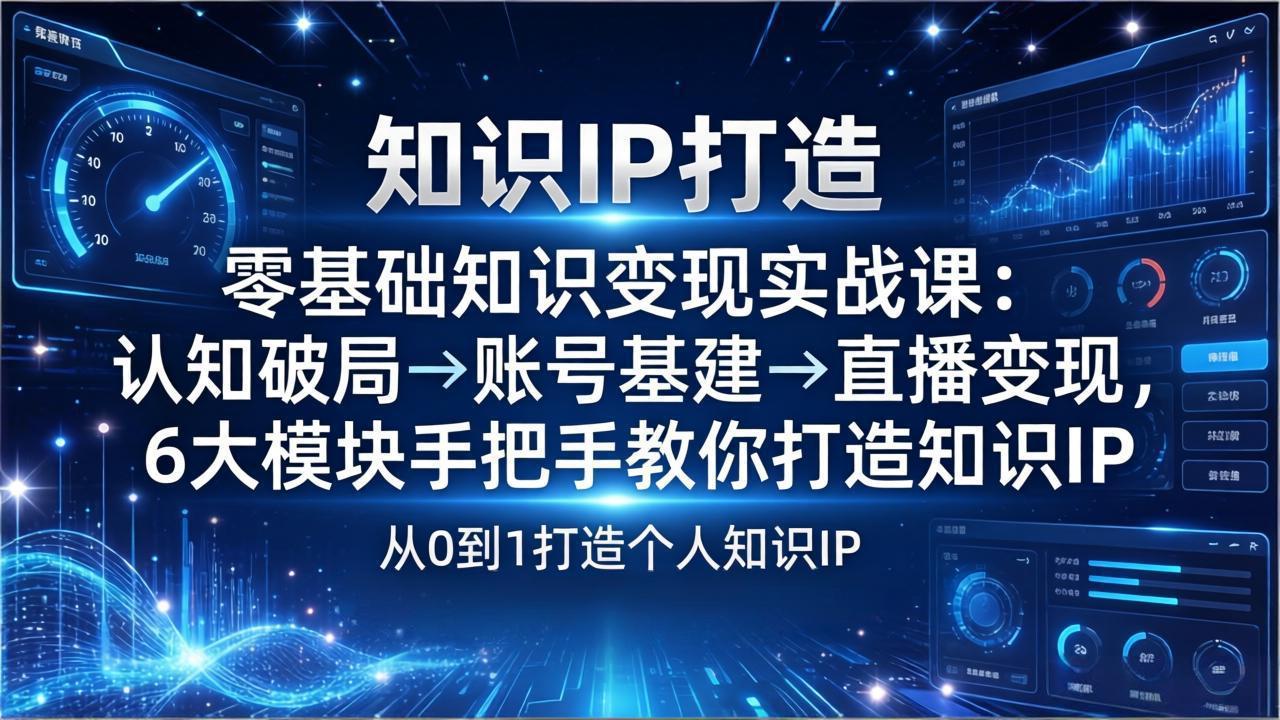 零基础知识IP变现实战课：认知破局→账号基建→直播变现，6大模块手把手教你打造知识IP-禾谷轻创网