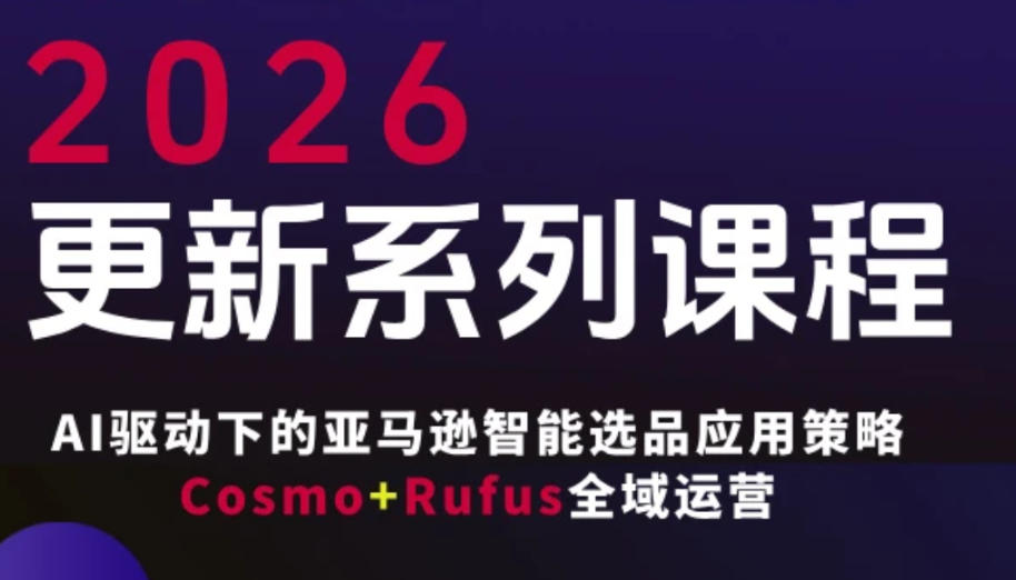 跨境亚马逊FBA系统课程，AI驱动下的亚马逊智能选品应用策略Cosmo+Rufus全域运营(更新26年3月)-禾谷轻创网