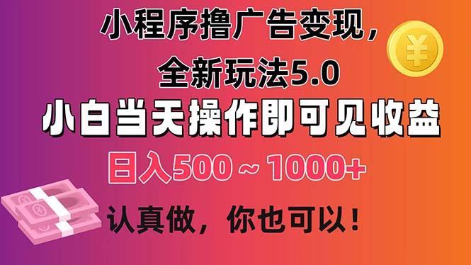 小程序撸广告变现，全新玩法5.0，小白当天操作即可上手，日收益 500~1000+-禾谷轻创网
